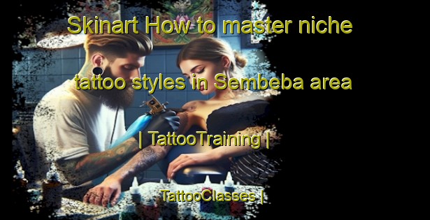 Skinart How to master niche tattoo styles in Sembeba area | TattooTraining | TattooClasses | SkinartTraining-the Democratic Republic of the Congo